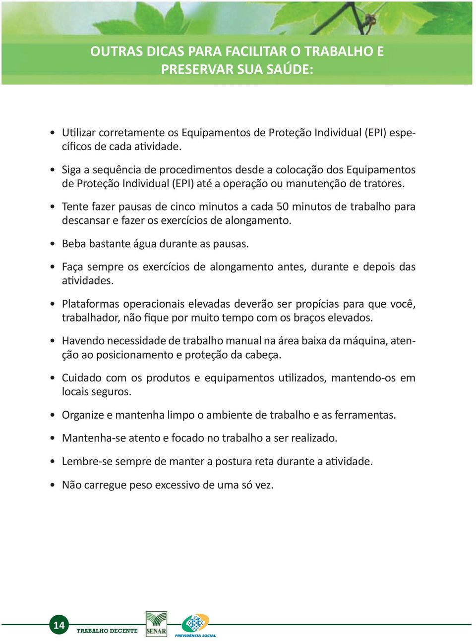 Tente fazer pausas de cinco minutos a cada 50 minutos de trabalho para descansar e fazer os exercícios de alongamento. Beba bastante água durante as pausas.