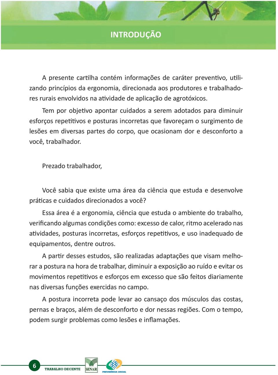 Tem por objetivo apontar cuidados a serem adotados para diminuir esforços repetitivos e posturas incorretas que favoreçam o surgimento de lesões em diversas partes do corpo, que ocasionam dor e