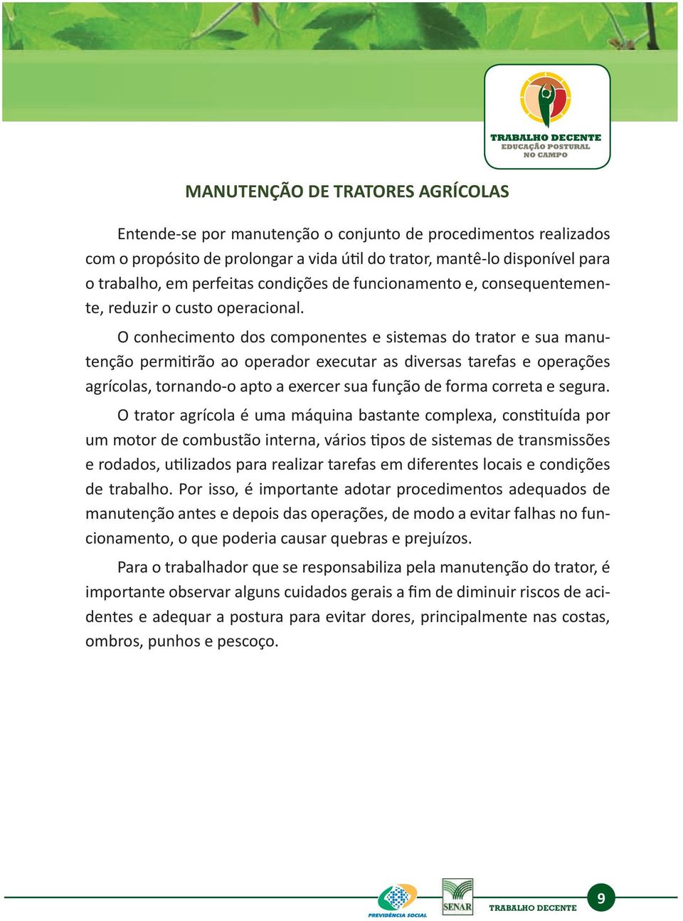 O conhecimento dos componentes e sistemas do trator e sua manutenção permitirão ao operador executar as diversas tarefas e operações agrícolas, tornando-o apto a exercer sua função de forma correta e