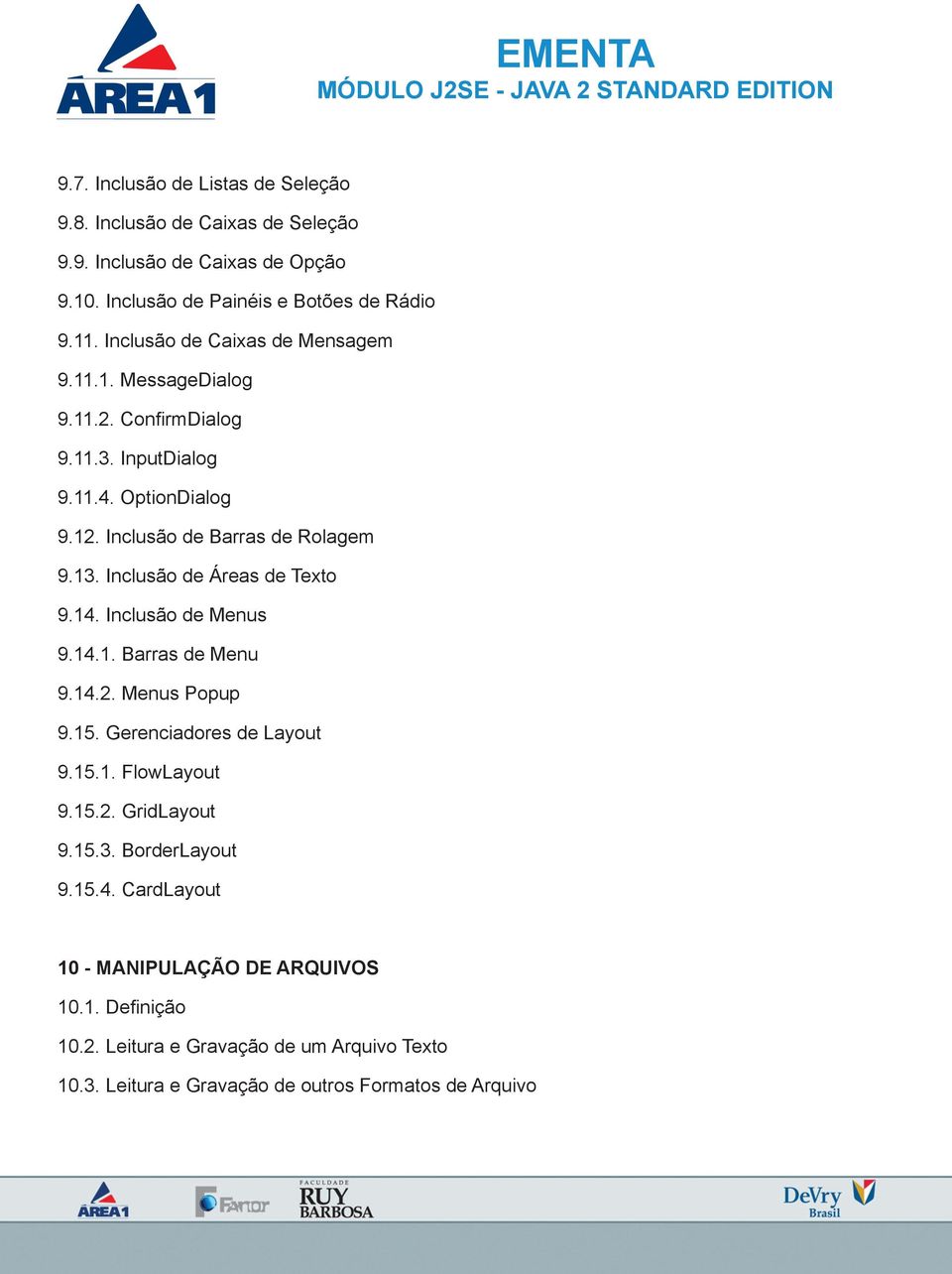 Inclusão de Áreas de Texto 9.14. Inclusão de Menus 9.14.1. Barras de Menu 9.14.2. Menus Popup 9.15. Gerenciadores de Layout 9.15.1. FlowLayout 9.15.2. GridLayout 9.