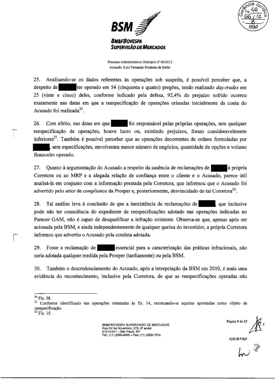 cinco) deles, conforme indicado pela defesa, 92,4% do prejuízo sofrido ocorreu exatamente nas datas em que a reespecificação de operações oriundas inicialmente da conta do Acusado foi realizada 20 26.