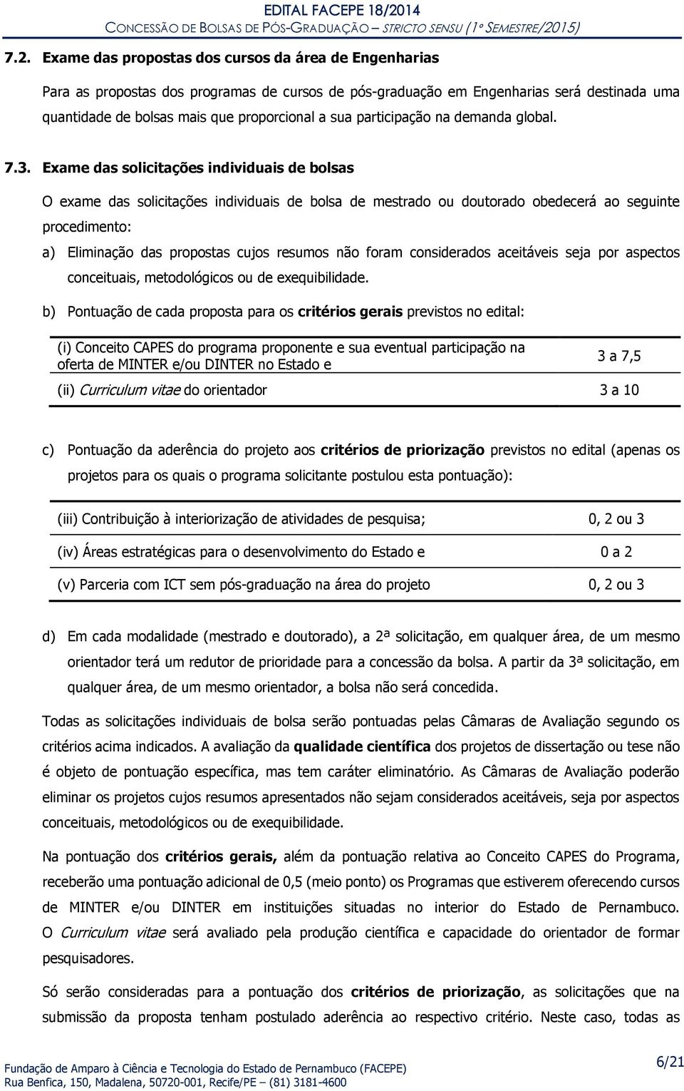 Exame das solicitações individuais de bolsas O exame das solicitações individuais de bolsa de mestrado ou doutorado obedecerá ao seguinte procedimento: a) Eliminação das propostas cujos resumos não