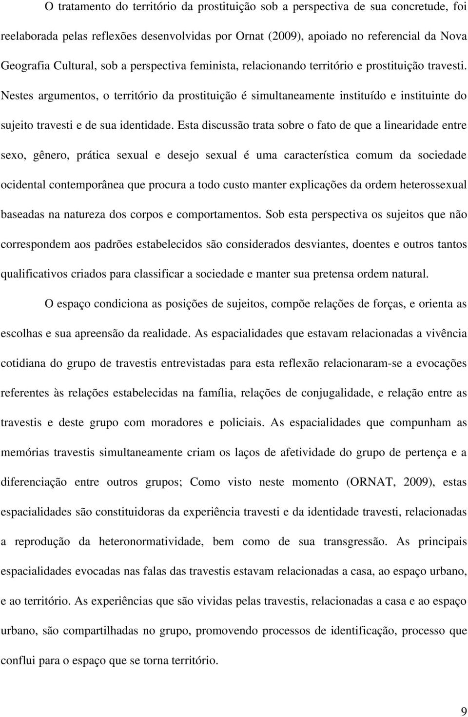 Nestes argumentos, o território da prostituição é simultaneamente instituído e instituinte do sujeito travesti e de sua identidade.