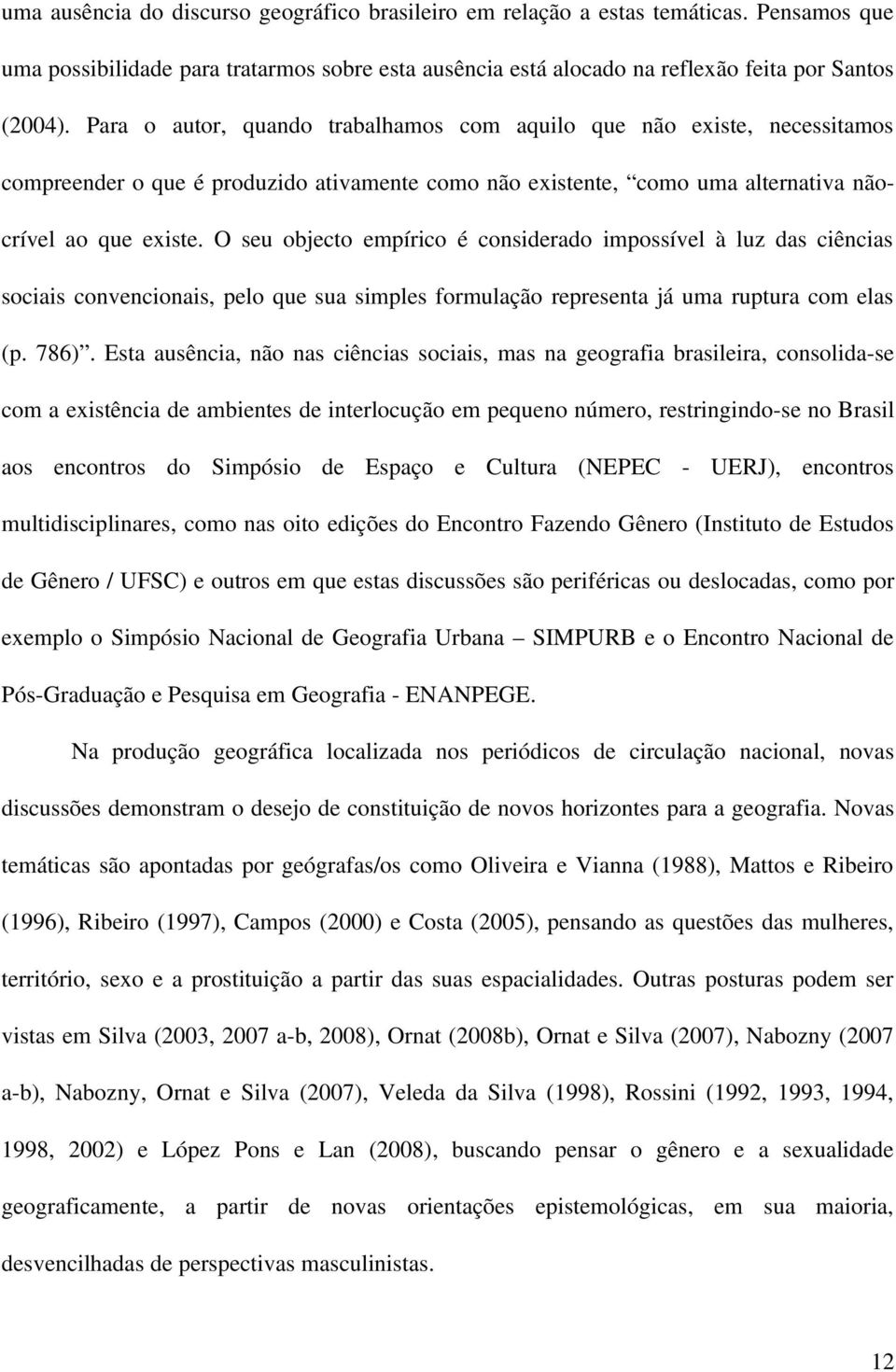 O seu objecto empírico é considerado impossível à luz das ciências sociais convencionais, pelo que sua simples formulação representa já uma ruptura com elas (p. 786).