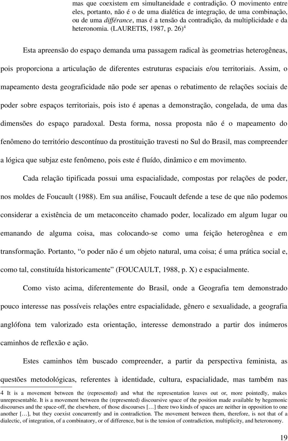 (LAURETIS, 1987, p. 26)4 Esta apreensão do espaço demanda uma passagem radical às geometrias heterogêneas, pois proporciona a articulação de diferentes estruturas espaciais e/ou territoriais.