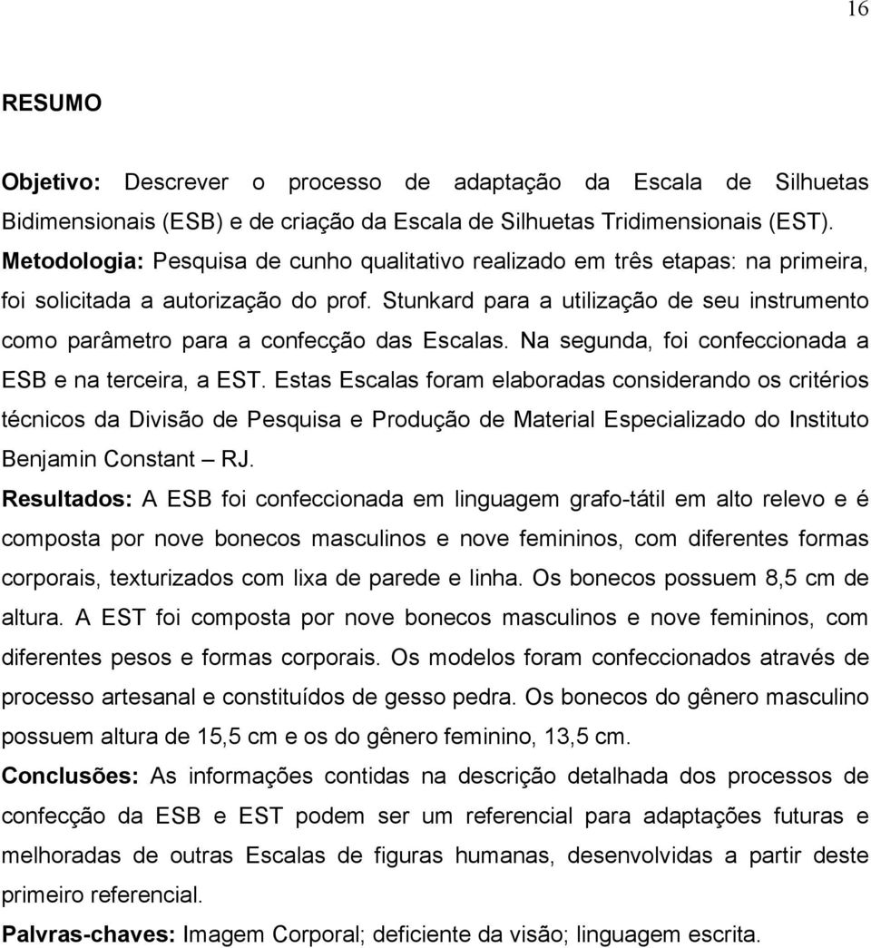 Stunkard para a utilização de seu instrumento como parâmetro para a confecção das Escalas. Na segunda, foi confeccionada a ESB e na terceira, a EST.