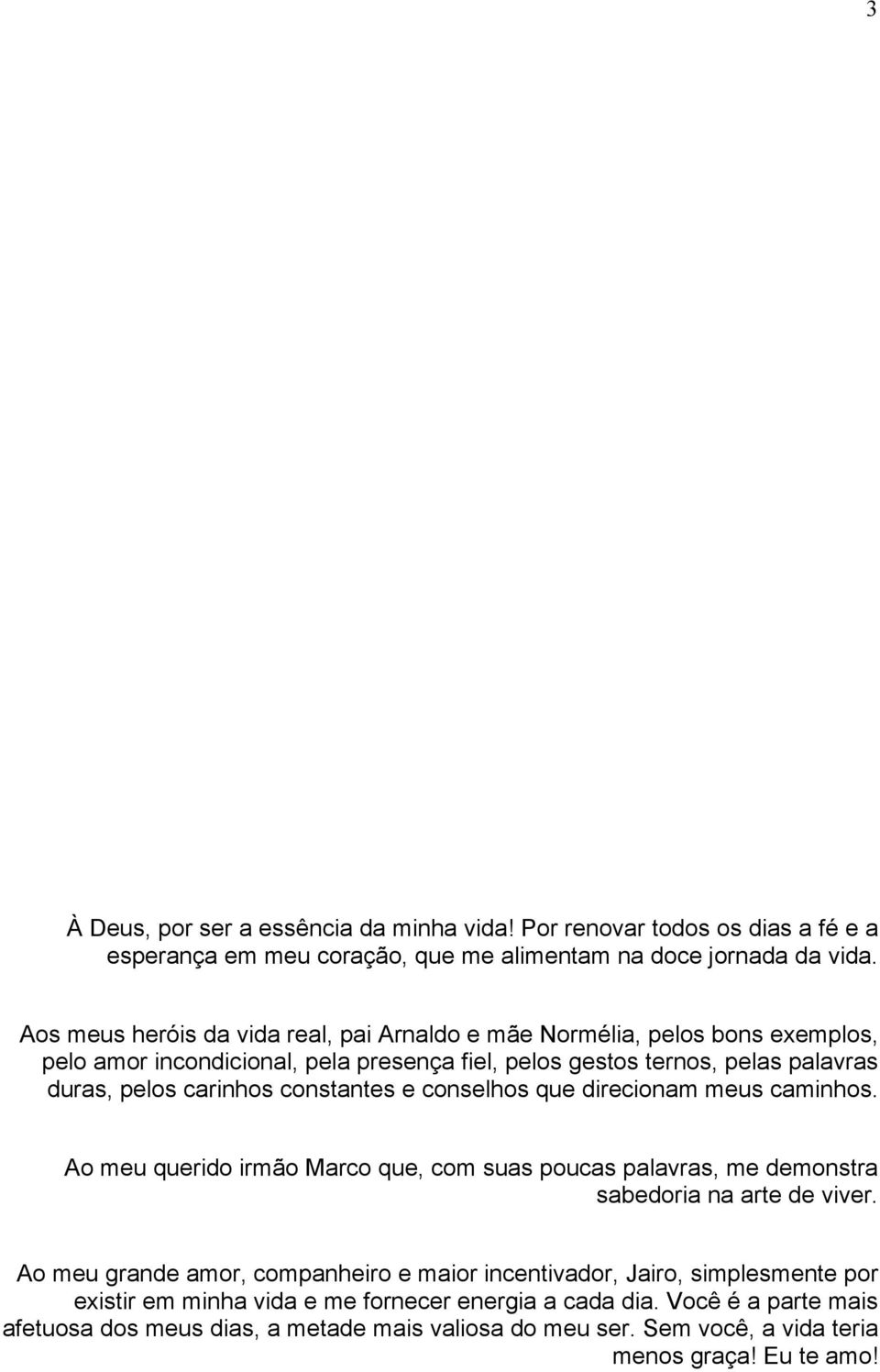 constantes e conselhos que direcionam meus caminhos. Ao meu querido irmão Marco que, com suas poucas palavras, me demonstra sabedoria na arte de viver.