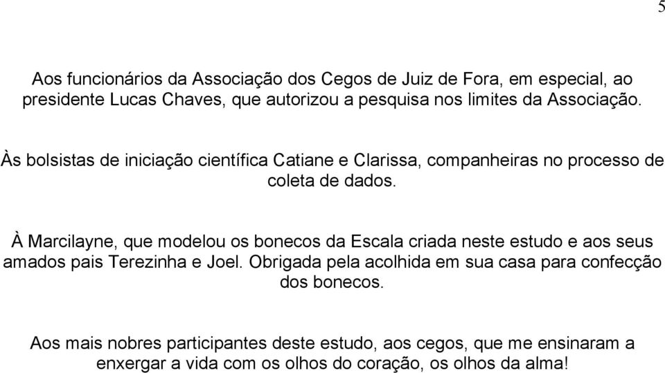 À Marcilayne, que modelou os bonecos da Escala criada neste estudo e aos seus amados pais Terezinha e Joel.