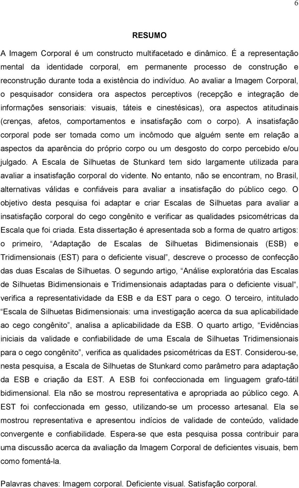 Ao avaliar a Imagem Corporal, o pesquisador considera ora aspectos perceptivos (recepção e integração de informações sensoriais: visuais, táteis e cinestésicas), ora aspectos atitudinais (crenças,