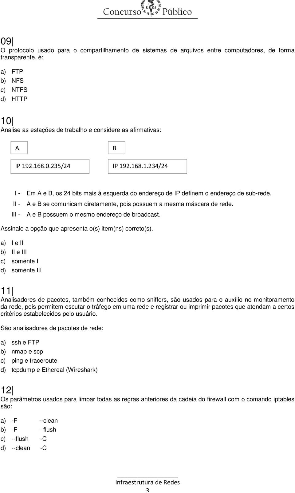 II - A e B se comunicam diretamente, pois possuem a mesma máscara de rede. III - A e B possuem o mesmo endereço de broadcast. Assinale a opção que apresenta o(s) item(ns) correto(s).