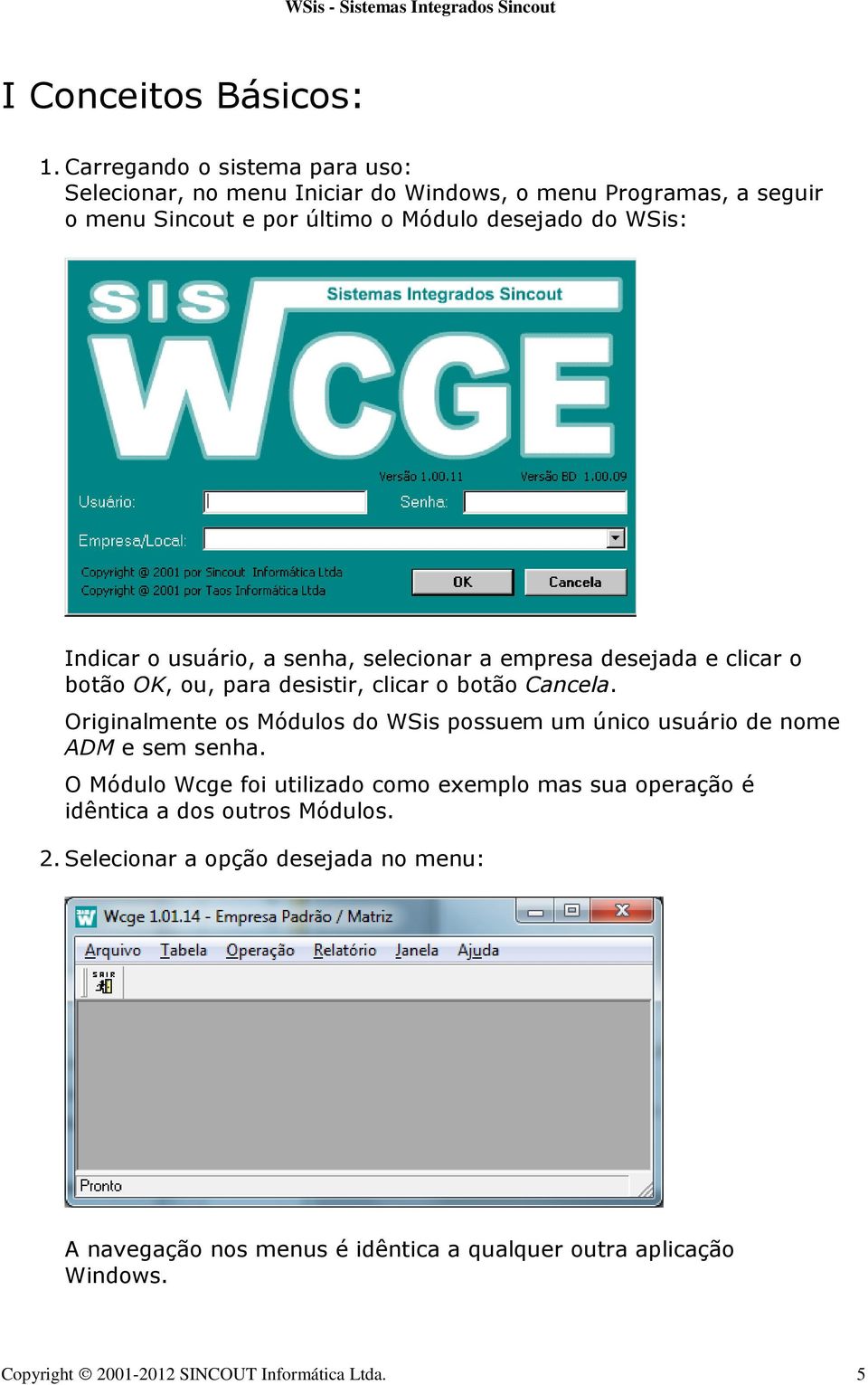 Indicar o usuário, a senha, selecionar a empresa desejada e clicar o botão OK, ou, para desistir, clicar o botão Cancela.