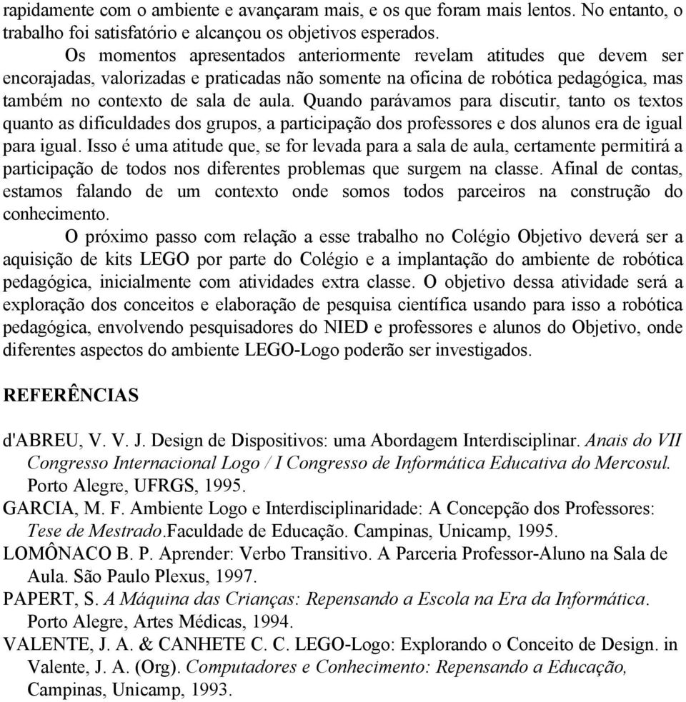 Quando parávamos para discutir, tanto os textos quanto as dificuldades dos grupos, a participação dos professores e dos alunos era de igual para igual.