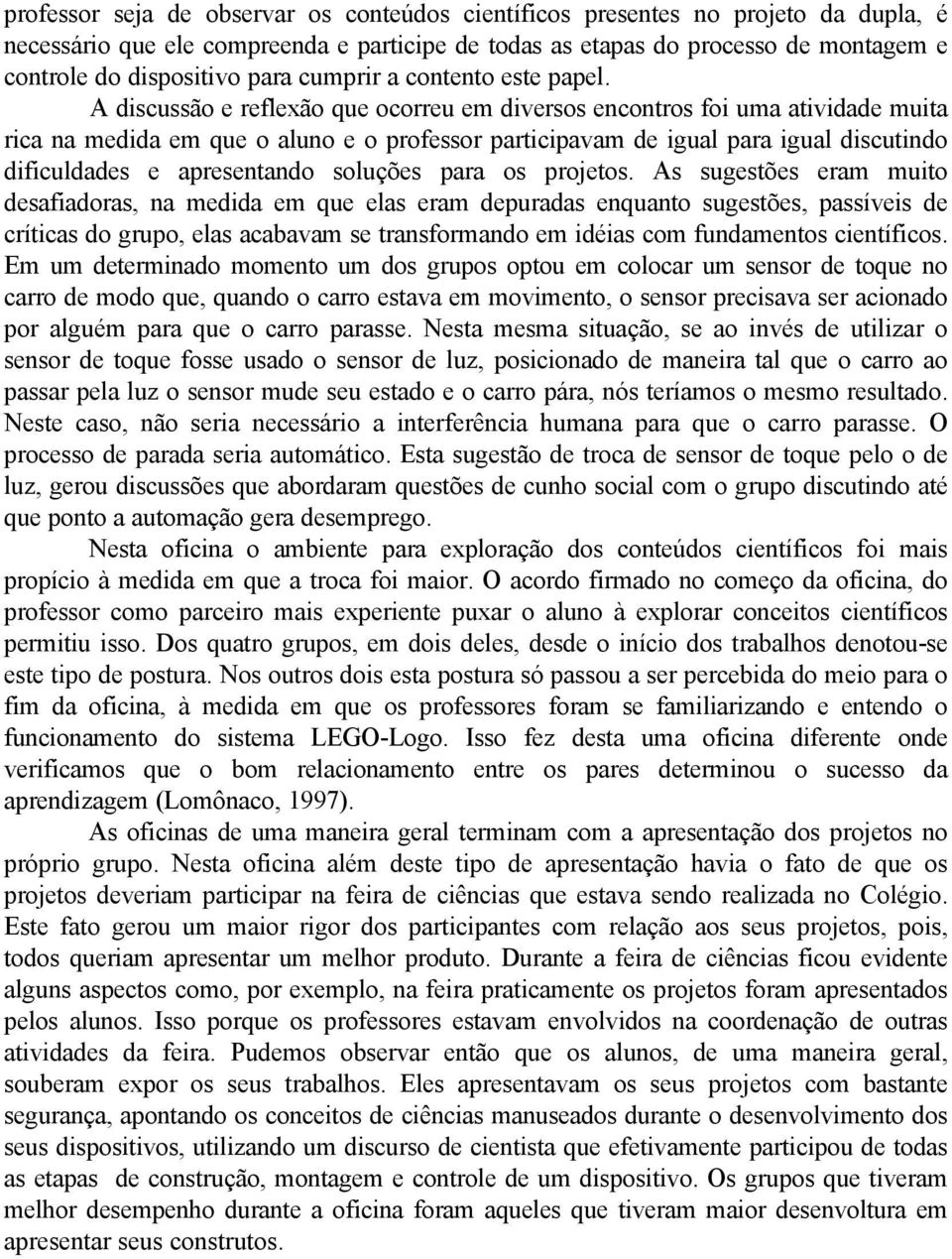 A discussão e reflexão que ocorreu em diversos encontros foi uma atividade muita rica na medida em que o aluno e o professor participavam de igual para igual discutindo dificuldades e apresentando