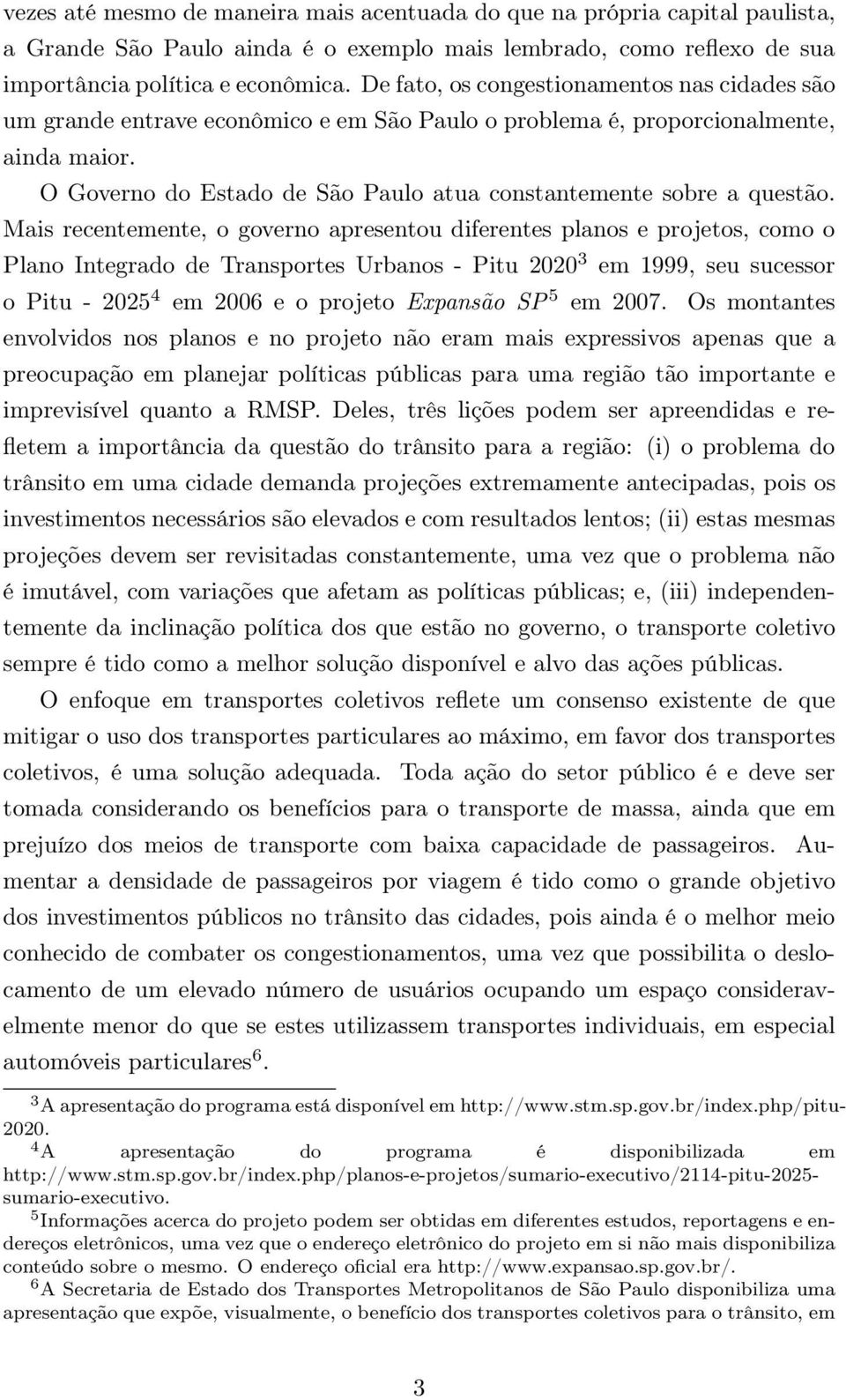 Mais recentemente, o governo apresentou diferentes planos e projetos, como o Plano Integrado de Transportes Urbanos - Pitu 2020 3 em 1999, seu sucessor opitu-2025 4 em 2006 e o projeto Expansão SP 5