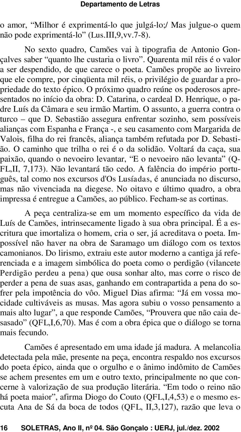 Camões propõe ao livreiro que ele compre, por cinqüenta mil réis, o privilégio de guardar a propriedade do texto épico. O próximo quadro reúne os poderosos apresentados no início da obra: D.