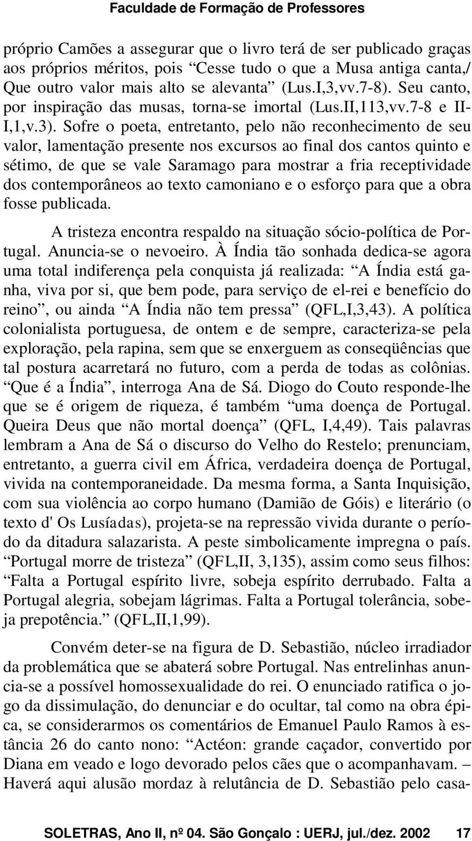 Sofre o poeta, entretanto, pelo não reconhecimento de seu valor, lamentação presente nos excursos ao final dos cantos quinto e sétimo, de que se vale Saramago para mostrar a fria receptividade dos