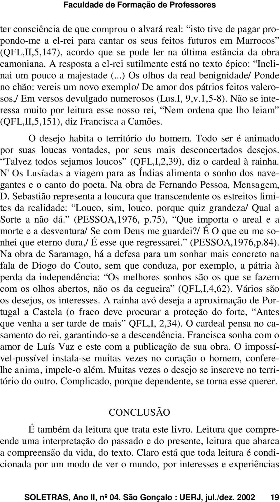 ..) Os olhos da real benignidade/ Ponde no chão: vereis um novo exemplo/ De amor dos pátrios feitos valerosos,/ Em versos devulgado numerosos (Lus.I, 9,v.1,5-8).