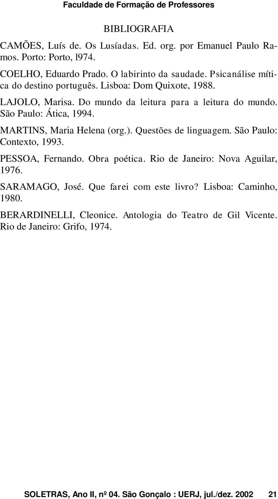 MARTINS, Maria Helena (org.). Questões de linguagem. São Paulo: Contexto, 1993. PESSOA, Fernando. Obra poética. Rio de Janeiro: Nova Aguilar, 1976. SARAMAGO, José.