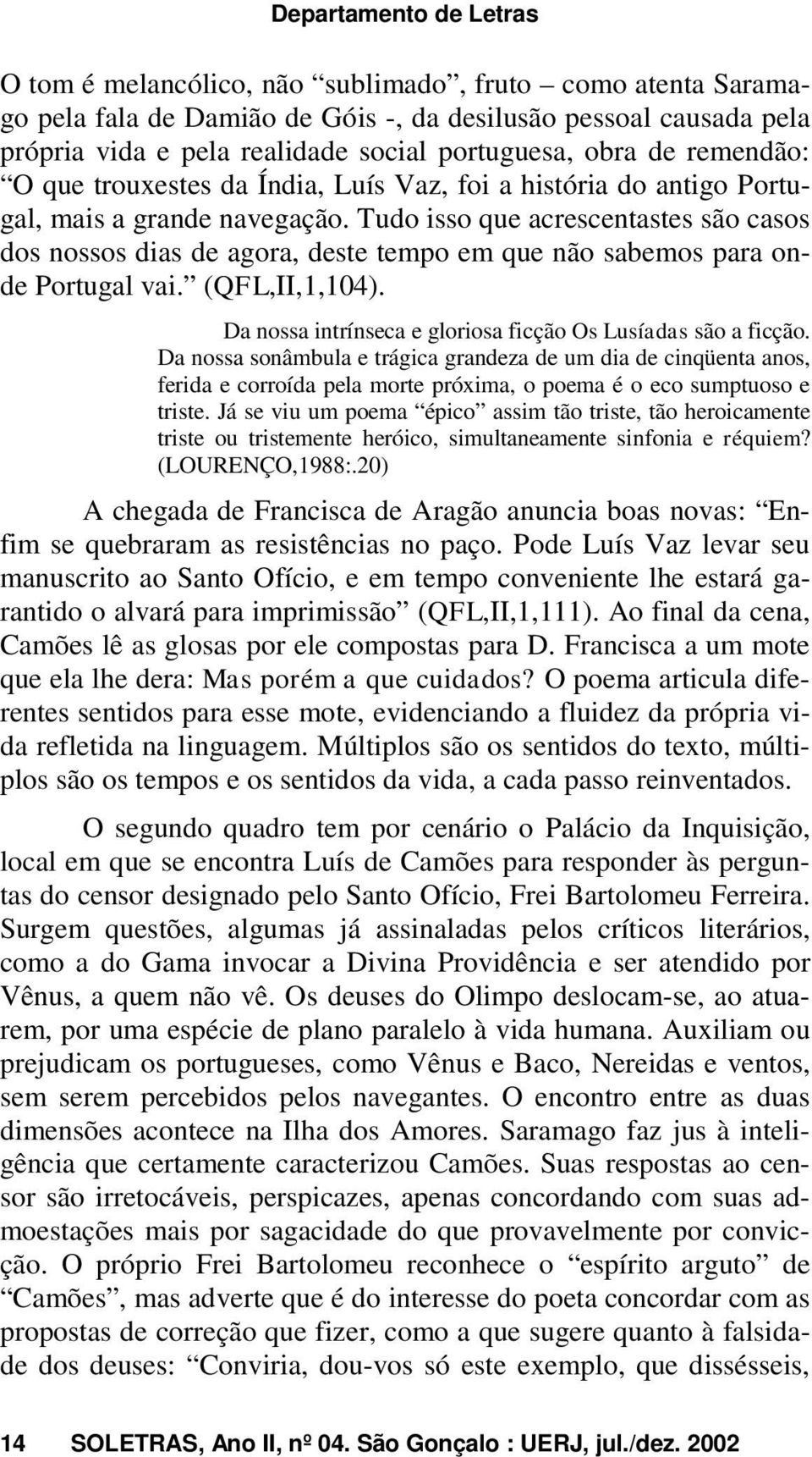 Tudo isso que acrescentastes são casos dos nossos dias de agora, deste tempo em que não sabemos para onde Portugal vai. (QFL,II,1,104). Da nossa intrínseca e gloriosa ficção Os Lusíadas são a ficção.