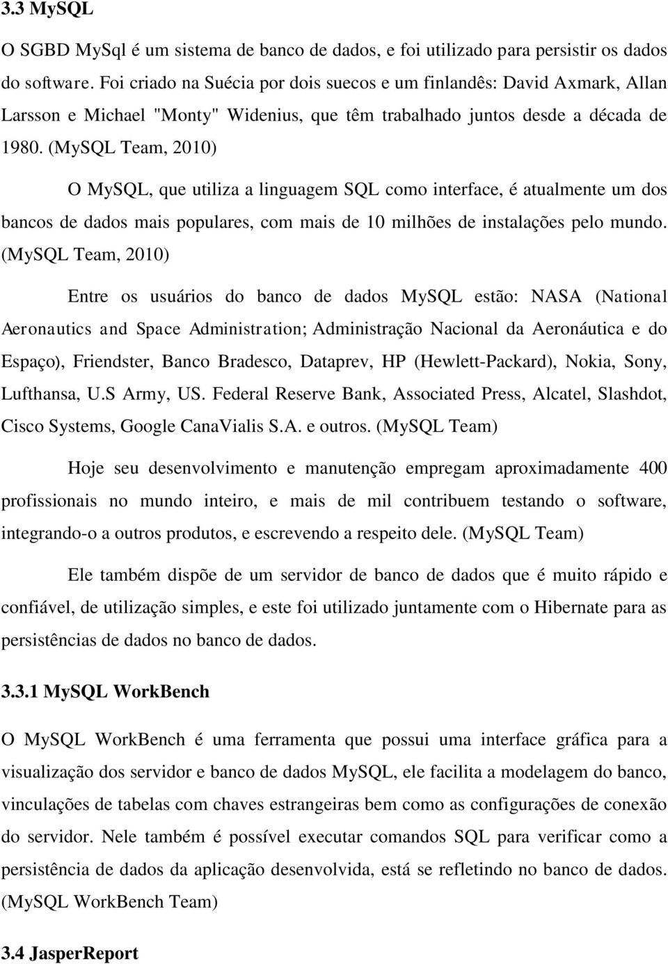 (MySQL Team, 2010) O MySQL, que utiliza a linguagem SQL como interface, é atualmente um dos bancos de dados mais populares, com mais de 10 milhões de instalações pelo mundo.