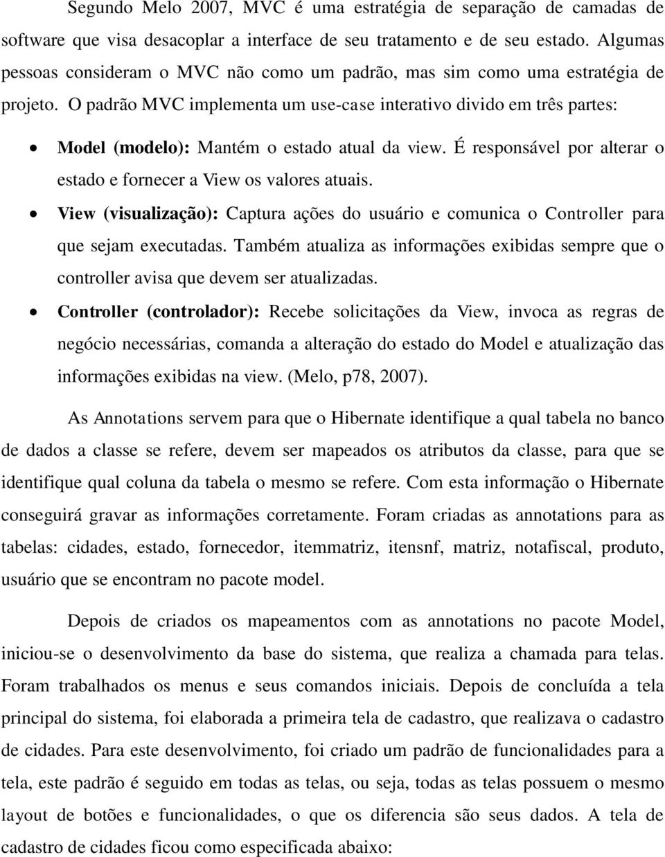 O padrão MVC implementa um use-case interativo divido em três partes: Model (modelo): Mantém o estado atual da view. É responsável por alterar o estado e fornecer a View os valores atuais.