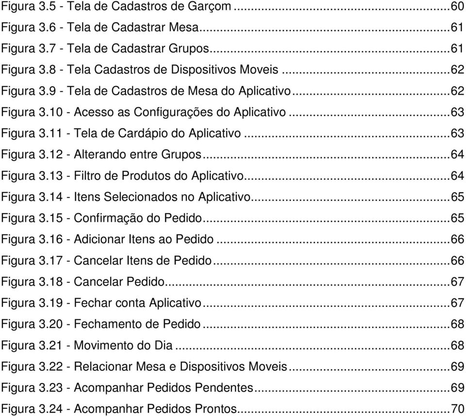 .. 64 Figura 3.13 - Filtro de Produtos do Aplicativo... 64 Figura 3.14 - Itens Selecionados no Aplicativo... 65 Figura 3.15 - Confirmação do Pedido... 65 Figura 3.16 - Adicionar Itens ao Pedido.