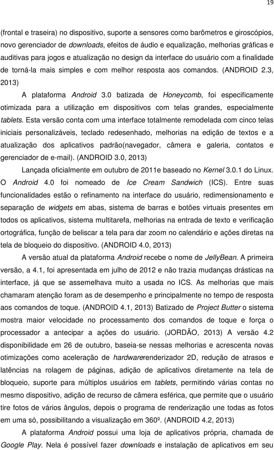 0 batizada de Honeycomb, foi especificamente otimizada para a utilização em dispositivos com telas grandes, especialmente tablets.