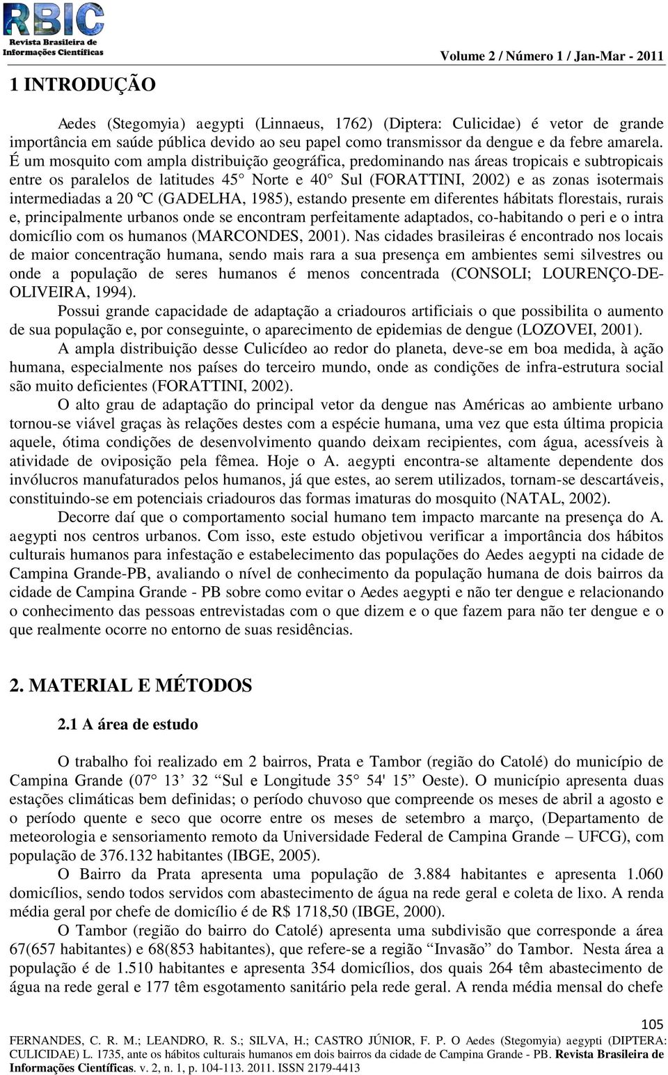 É um mosquito com ampla distribuição geográfica, predominando nas áreas tropicais e subtropicais entre os paralelos de latitudes 45 Norte e 40 Sul (FORATTINI, 2002) e as zonas isotermais