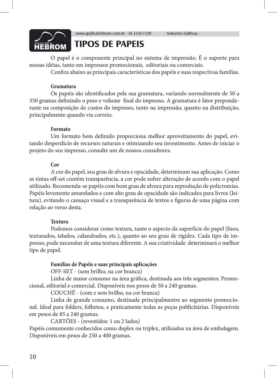 Gramatura Os papéis são identificados pela sua gramatura, variando normalmente de 50 a 350 gramas definindo o peso e volume final do impresso.