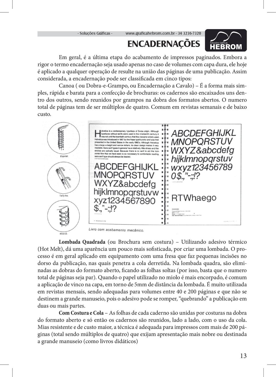 Assim considerada, a encadernação pode ser classificada em cinco tipos: Canoa ( ou Dobra-e-Grampo, ou Encadernação a Cavalo) É a forma mais simples, rápida e barata para a confecção de brochuras: os