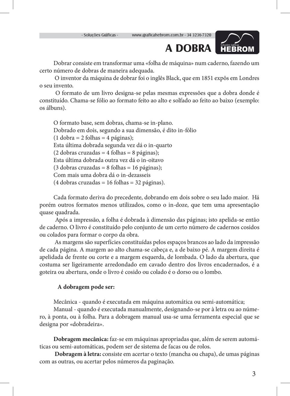 Chama-se fólio ao formato feito ao alto e solfado ao feito ao baixo (exemplo: os álbuns). O formato base, sem dobras, chama-se in-plano.