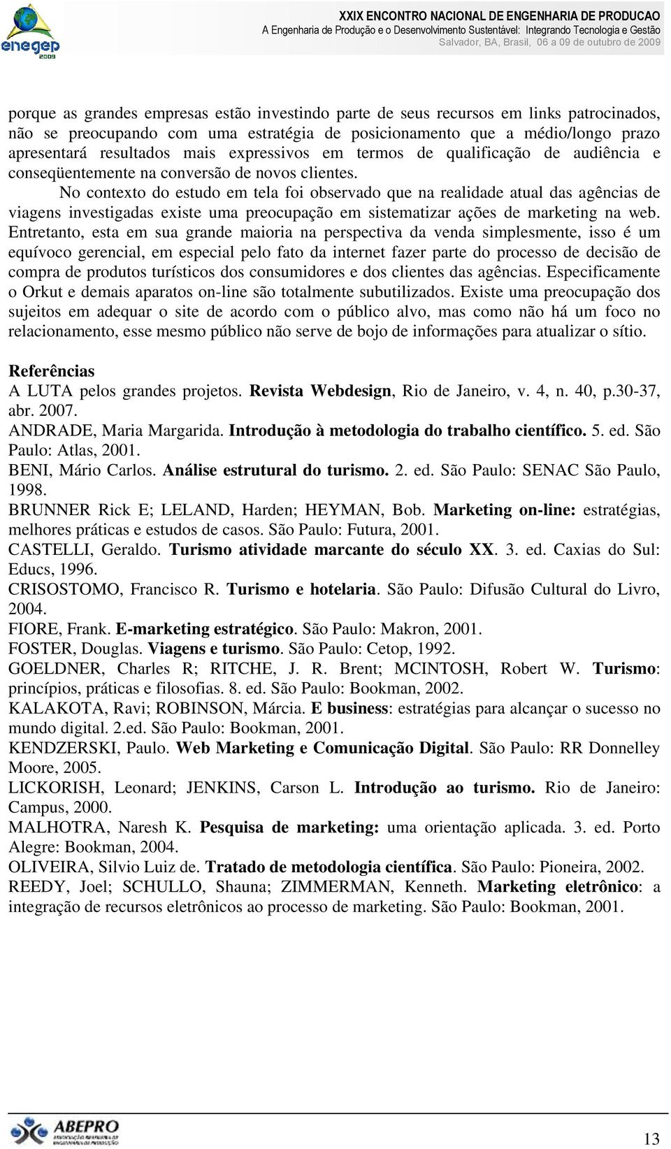 No contexto do estudo em tela foi observado que na realidade atual das agências de viagens investigadas existe uma preocupação em sistematizar ações de marketing na web.