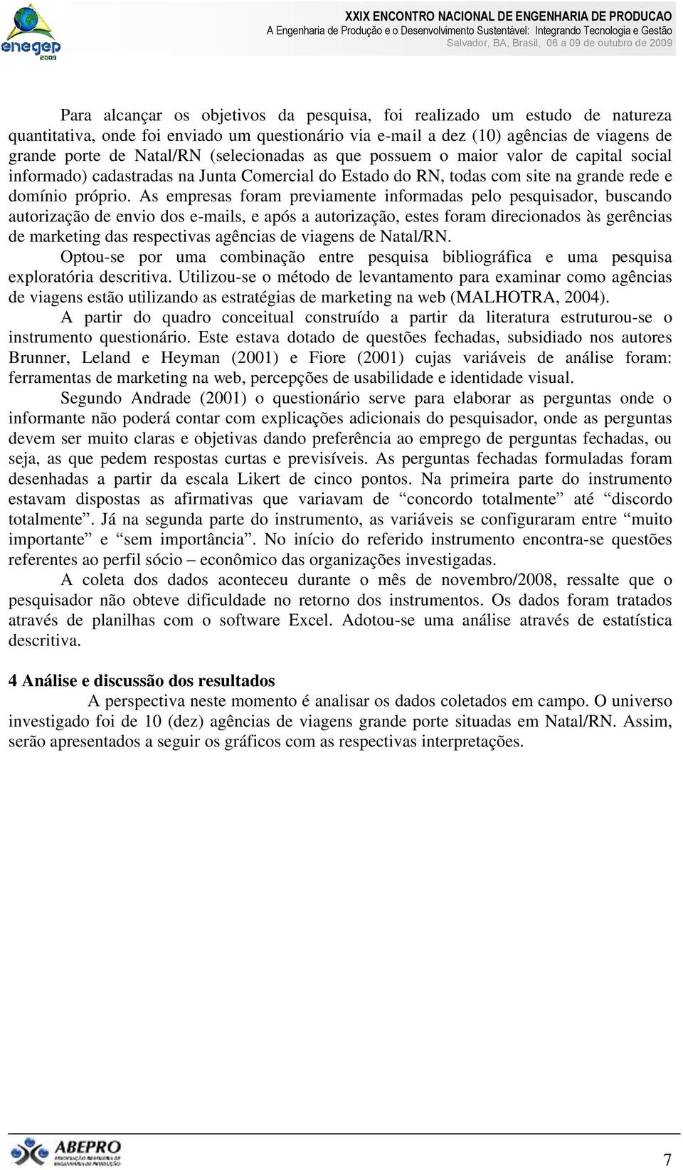 As empresas foram previamente informadas pelo pesquisador, buscando autorização de envio dos e-mails, e após a autorização, estes foram direcionados às gerências de marketing das respectivas agências