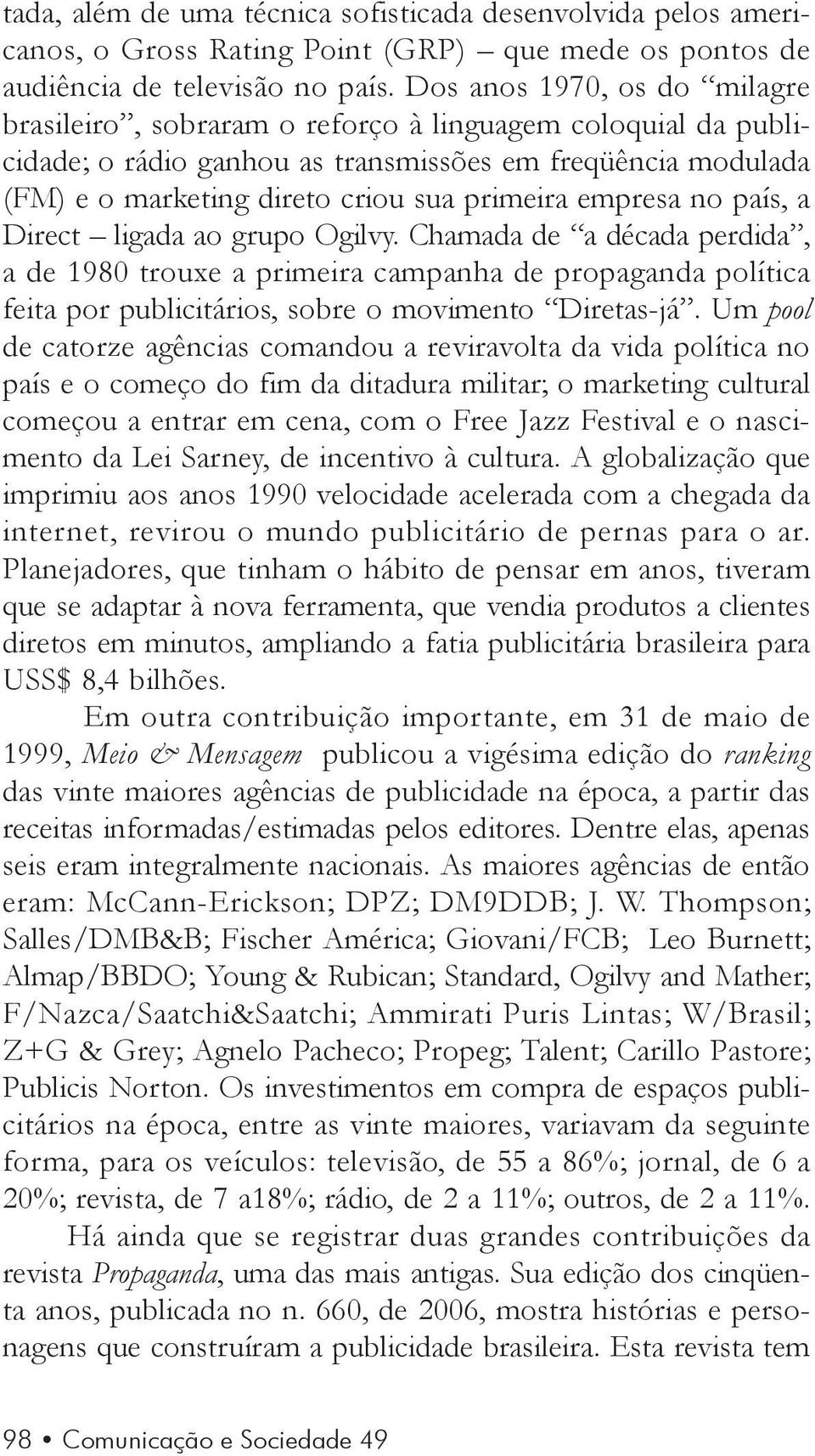 empresa no país, a Direct ligada ao grupo Ogilvy. Chamada de a década perdida, a de 1980 trouxe a primeira campanha de propaganda política feita por publicitários, sobre o movimento Diretas-já.