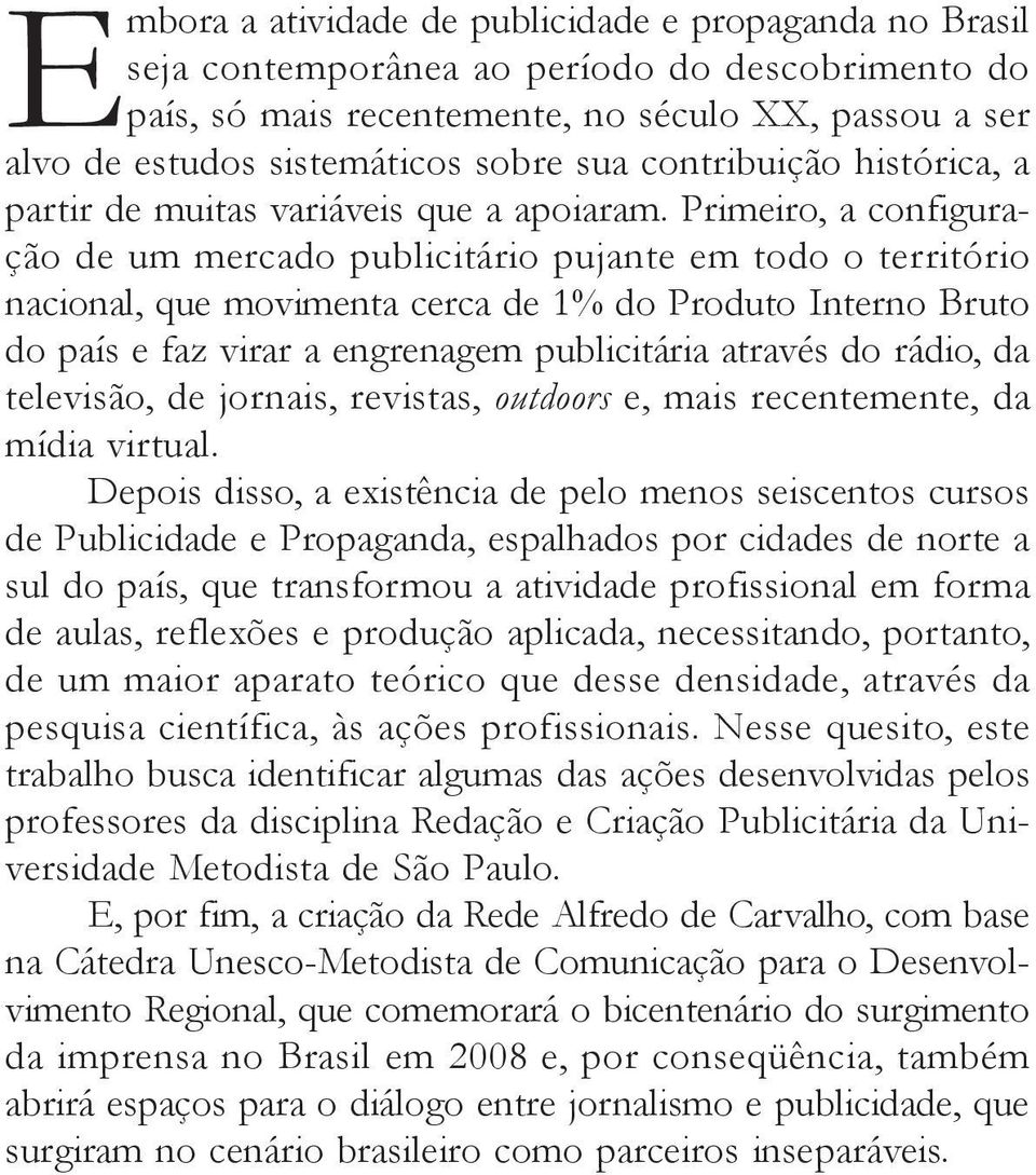 Primeiro, a configuração de um mercado publicitário pujante em todo o território nacional, que movimenta cerca de 1% do Produto Interno Bruto do país e faz virar a engrenagem publicitária através do