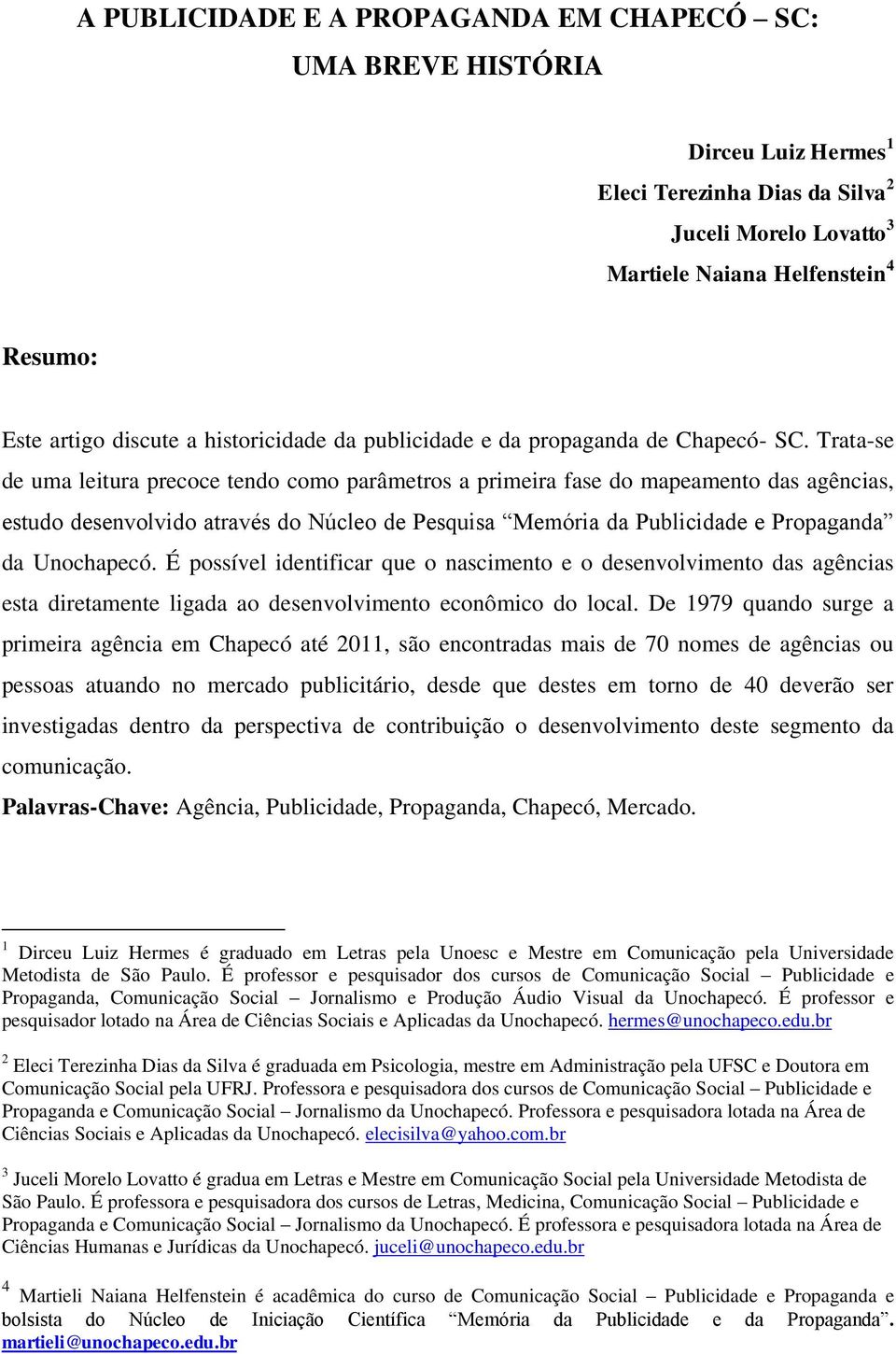 Trata-se de uma leitura precoce tendo como parâmetros a primeira fase do mapeamento das agências, estudo desenvolvido através do Núcleo de Pesquisa Memória da Publicidade e Propaganda da Unochapecó.