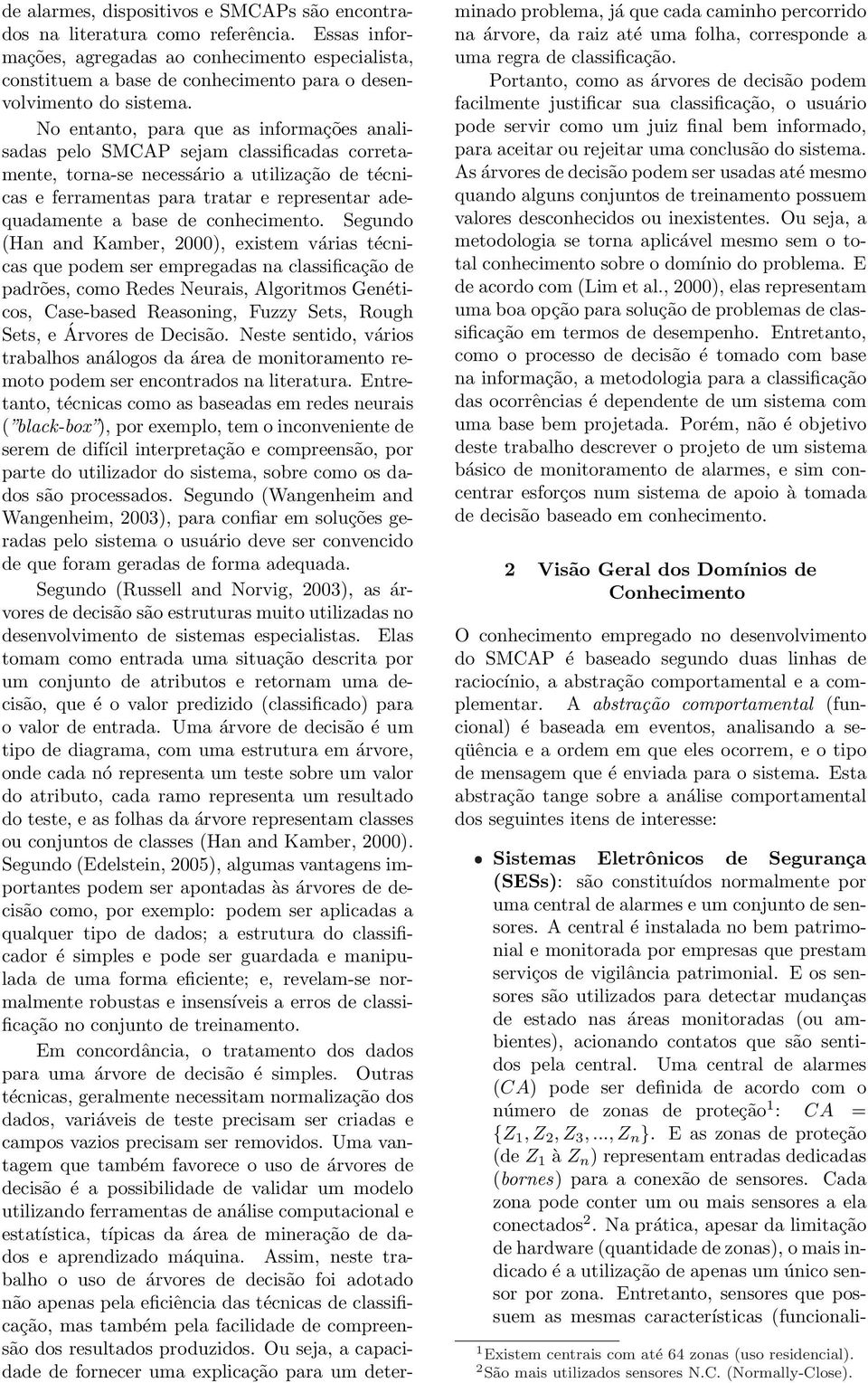 a base de conhecimento Segundo (Han and Kamber, 2000), existem várias técnicas que podem ser empregadas na classificação de padrões, como Redes Neurais, Algoritmos Genéticos, Case-based Reasoning,