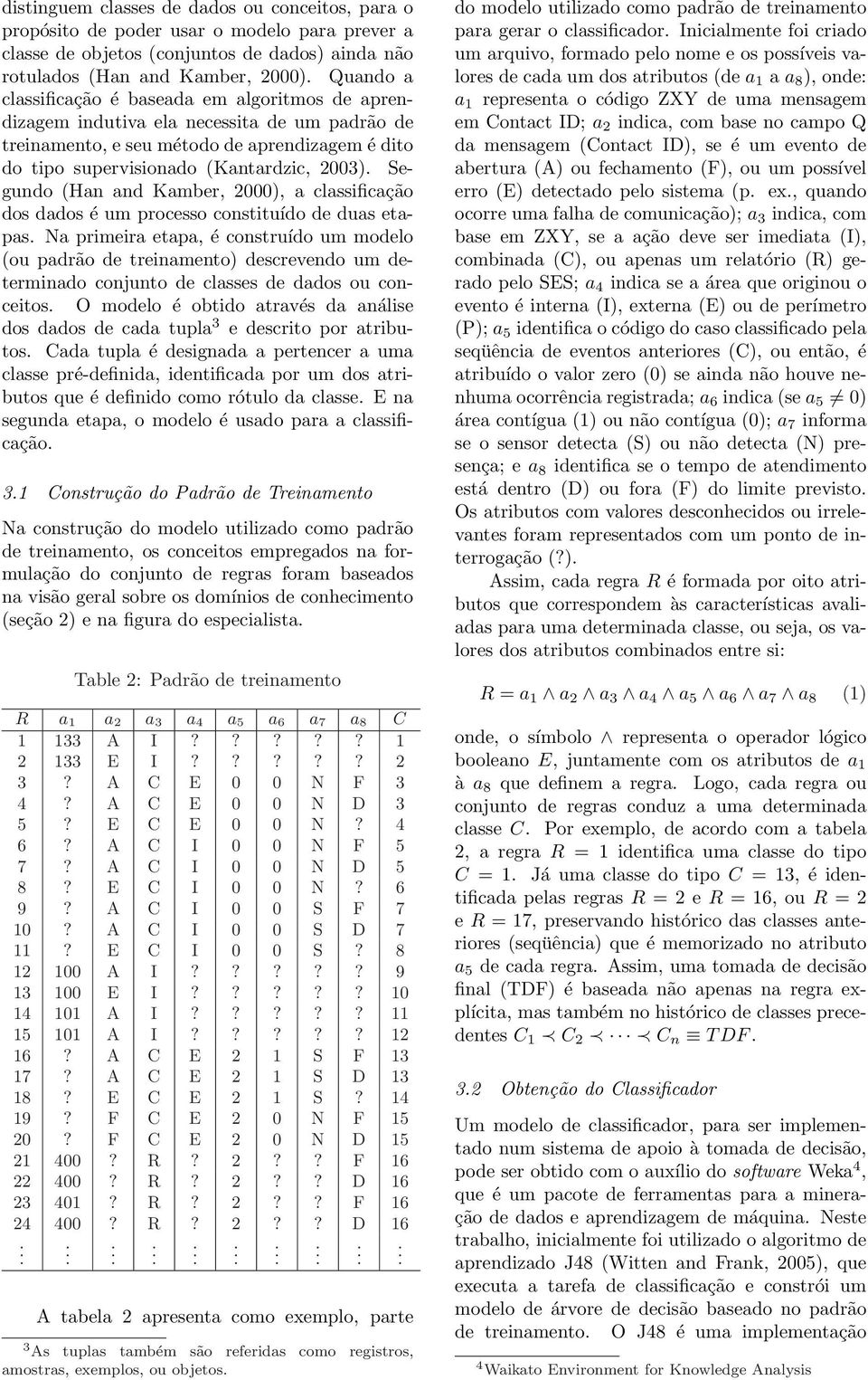 and Kamber, 2000), a classificação dos dados é um processo constituído de duas etapas Na primeira etapa, é construído um modelo (ou padrão de treinamento) descrevendo um determinado conjunto de