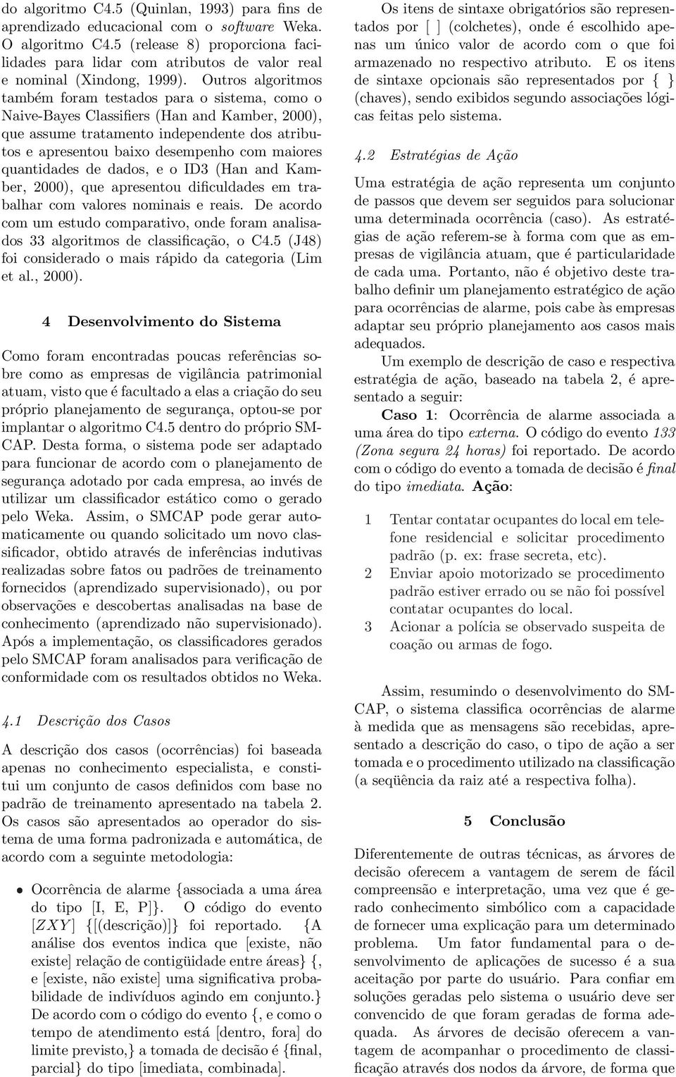 desempenho com maiores quantidades de dados, e o ID3 (Han and Kamber, 2000), que apresentou dificuldades em trabalhar com valores nominais e reais De acordo com um estudo comparativo, onde foram