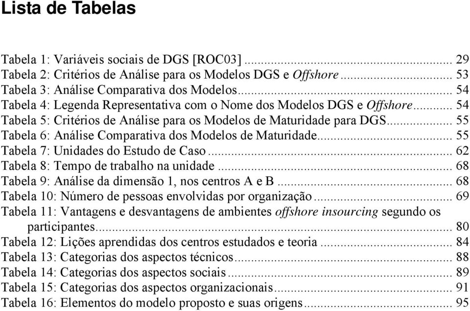 .. 55 Tabela 6: Análise Comparativa dos Modelos de Maturidade... 55 Tabela 7: Unidades do Estudo de Caso... 62 Tabela 8: Tempo de trabalho na unidade.