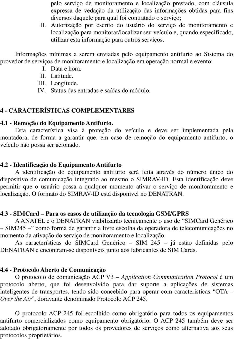 Informações mínimas a serem enviadas pelo equipamento antifurto ao Sistema do provedor de serviços de monitoramento e localização em operação normal e evento: I. Data e hora. II. Latitude. III.