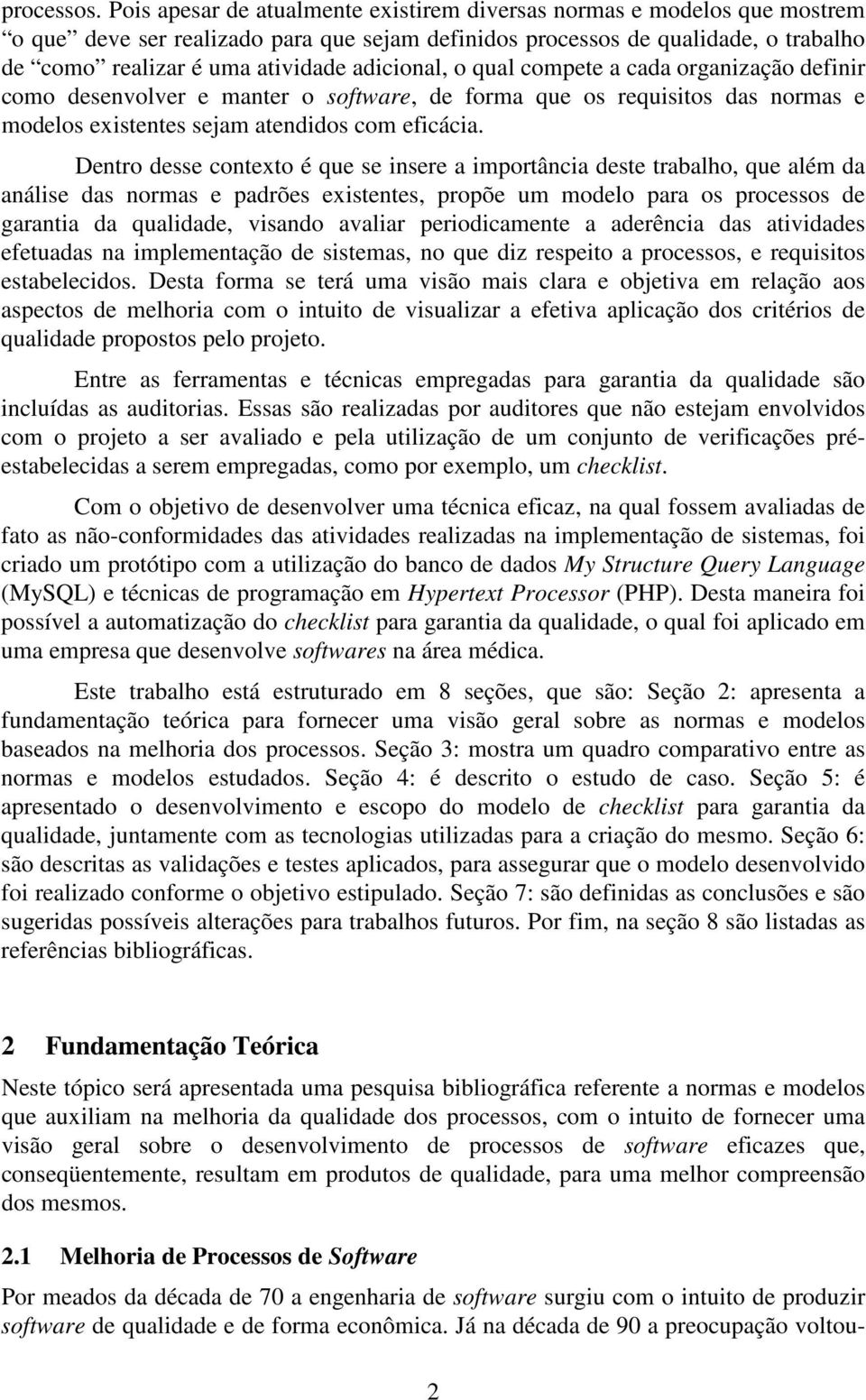 adicional, o qual compete a cada organização definir como desenvolver e manter o software, de forma que os requisitos das normas e modelos existentes sejam atendidos com eficácia.