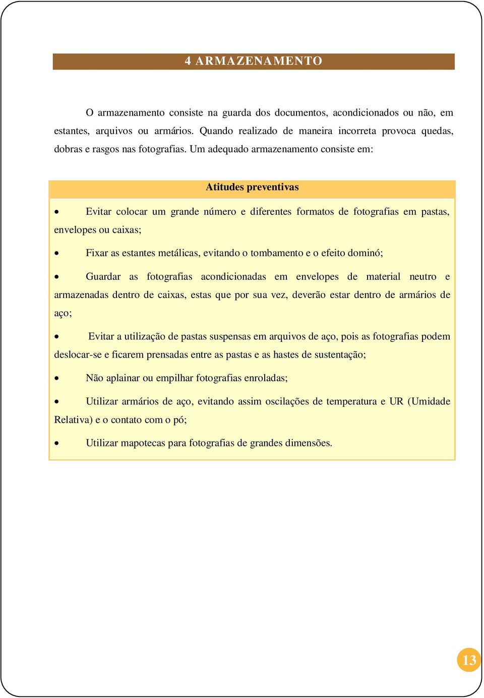 Um adequado armazenamento consiste em: Atitudes preventivas Evitar colocar um grande número e diferentes formatos de fotografias em pastas, envelopes ou caixas; Fixar as estantes metálicas, evitando