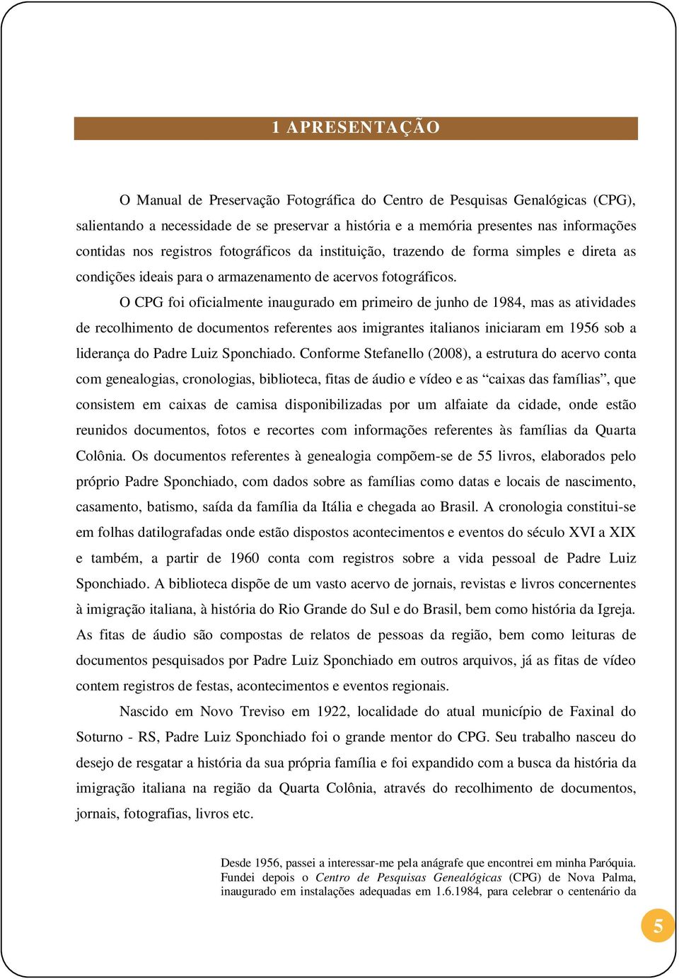 O CPG foi oficialmente inaugurado em primeiro de junho de 1984, mas as atividades de recolhimento de documentos referentes aos imigrantes italianos iniciaram em 1956 sob a liderança do Padre Luiz