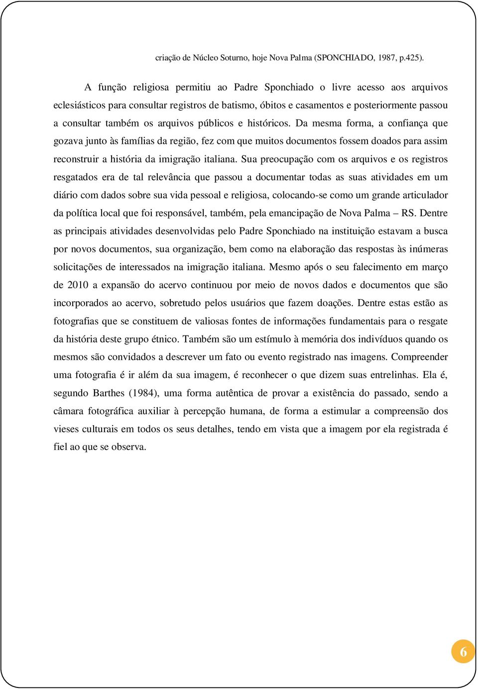 arquivos públicos e históricos. Da mesma forma, a confiança que gozava junto às famílias da região, fez com que muitos documentos fossem doados para assim reconstruir a história da imigração italiana.