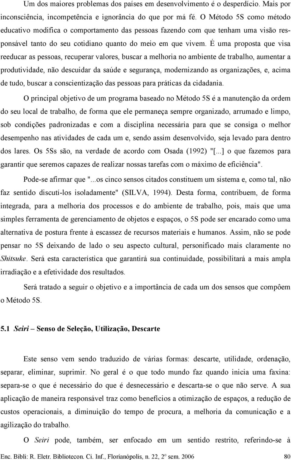 É uma proposta que visa reeducar as pessoas, recuperar valores, buscar a melhoria no ambiente de trabalho, aumentar a produtividade, não descuidar da saúde e segurança, modernizando as organizações,