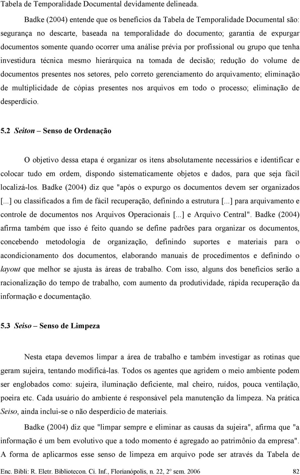 uma análise prévia por profissional ou grupo que tenha investidura técnica mesmo hierárquica na tomada de decisão; redução do volume de documentos presentes nos setores, pelo correto gerenciamento do