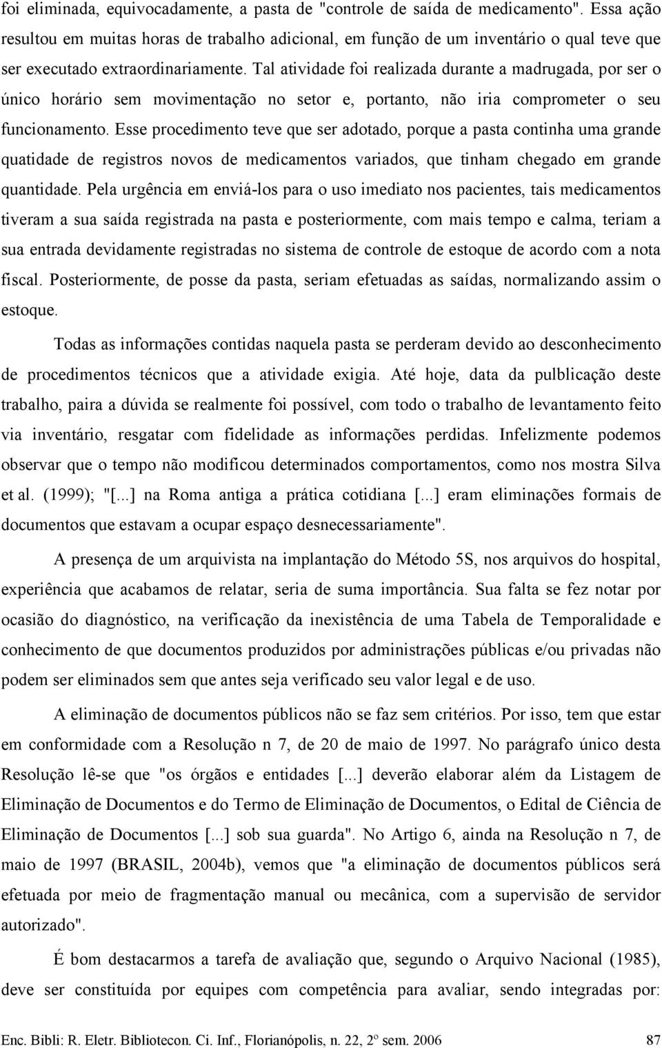 Tal atividade foi realizada durante a madrugada, por ser o único horário sem movimentação no setor e, portanto, não iria comprometer o seu funcionamento.