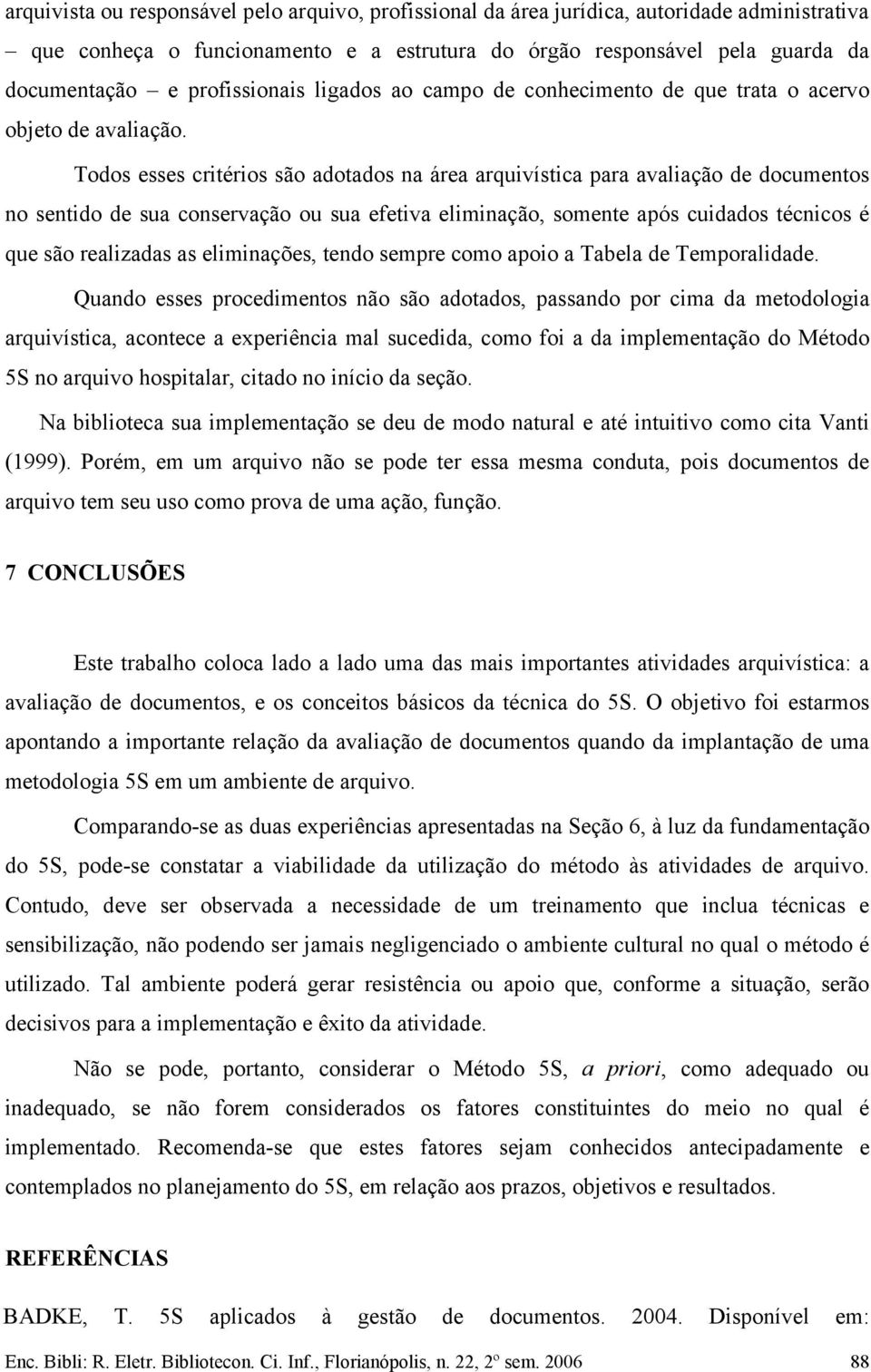 Todos esses critérios são adotados na área arquivística para avaliação de documentos no sentido de sua conservação ou sua efetiva eliminação, somente após cuidados técnicos é que são realizadas as