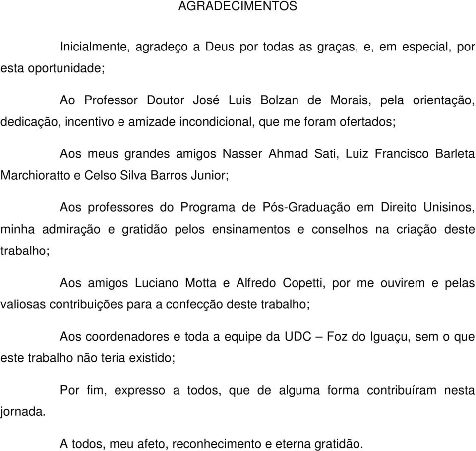 em Direito Unisinos, minha admiração e gratidão pelos ensinamentos e conselhos na criação deste trabalho; Aos amigos Luciano Motta e Alfredo Copetti, por me ouvirem e pelas valiosas contribuições